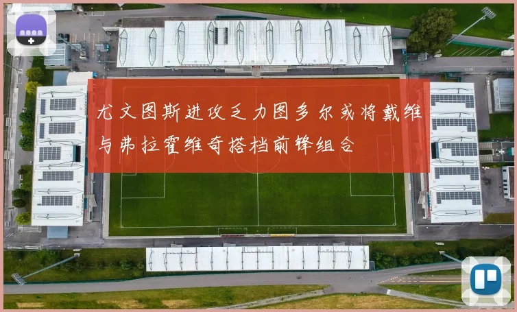 尤文图斯进攻乏力图多尔或将戴维与弗拉霍维奇搭档前锋组合