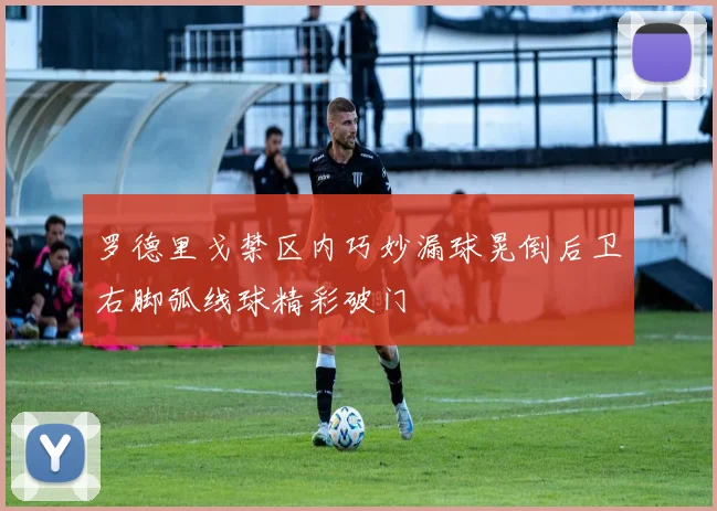 罗德里戈禁区内巧妙漏球晃倒后卫右脚弧线球精彩破门