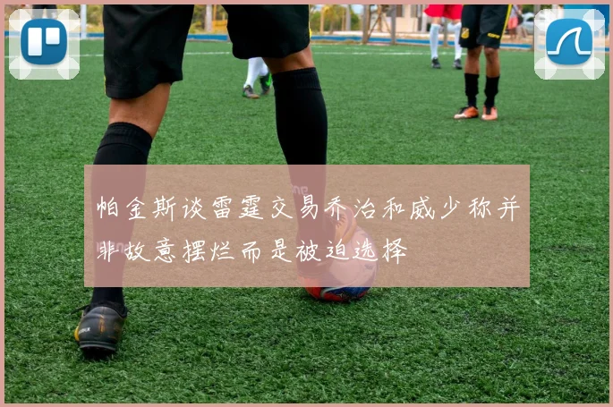 帕金斯谈雷霆交易乔治和威少称并非故意摆烂而是被迫选择