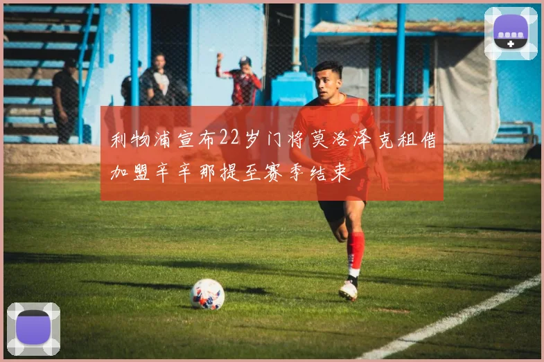 利物浦宣布22岁门将莫洛泽克租借加盟辛辛那提至赛季结束