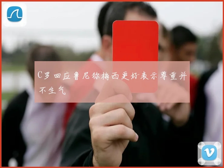 C罗回应鲁尼称梅西更好表示尊重并不生气