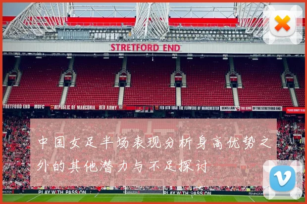 中国女足半场表现分析身高优势之外的其他潜力与不足探讨