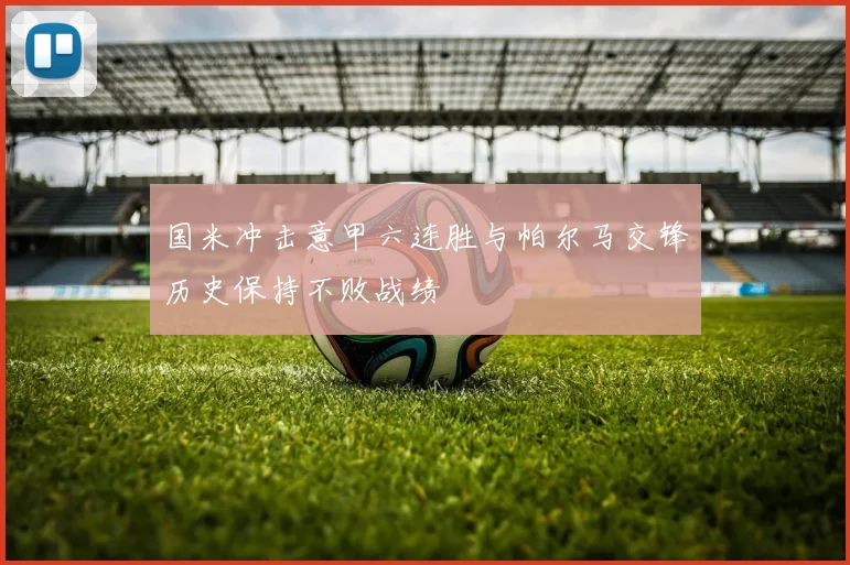 国米冲击意甲六连胜与帕尔马交锋历史保持不败战绩