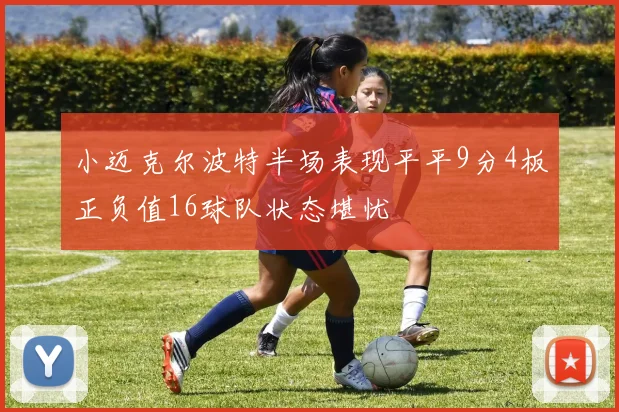 小迈克尔波特半场表现平平9分4板正负值16球队状态堪忧