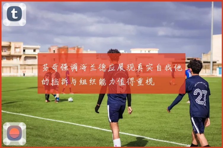 芬奇强调海兰德应展现真实自我他的挡拆与组织能力值得重视
