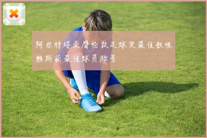 阿尔特塔荣膺伦敦足球奖最佳教练赖斯获最佳球员称号