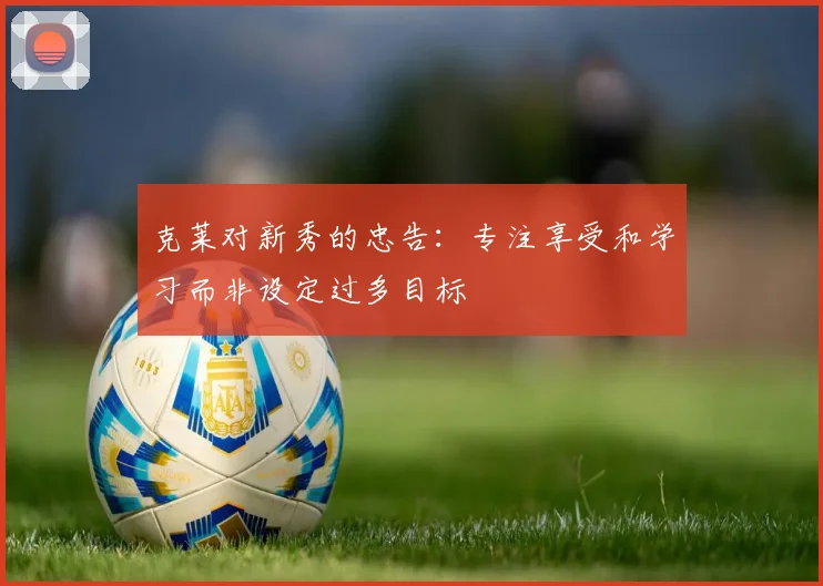 克莱对新秀的忠告：专注享受和学习而非设定过多目标