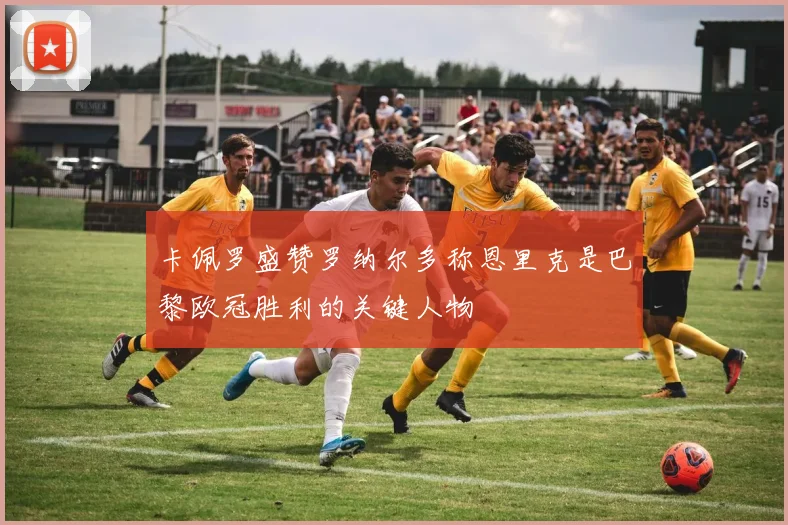 卡佩罗盛赞罗纳尔多称恩里克是巴黎欧冠胜利的关键人物