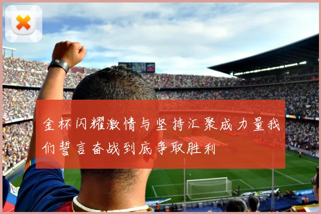 金杯闪耀激情与坚持汇聚成力量我们誓言奋战到底争取胜利