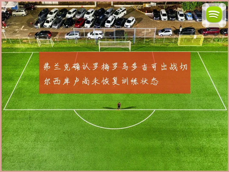 弗兰克确认罗梅罗乌多吉可出战切尔西库卢尚未恢复训练状态