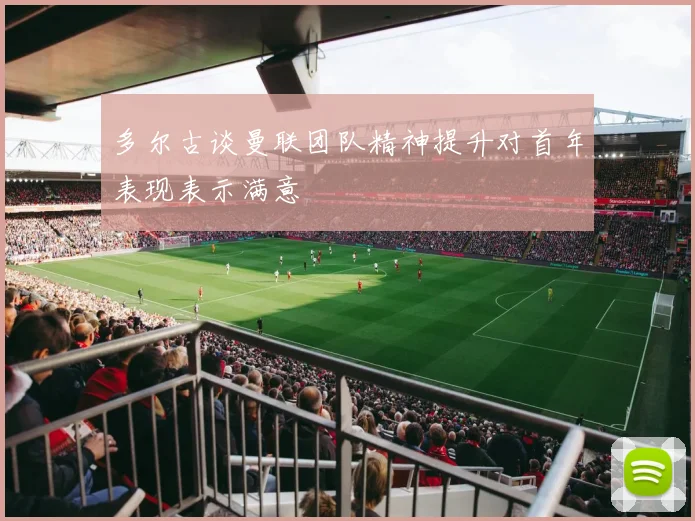 多尔古谈曼联团队精神提升对首年表现表示满意