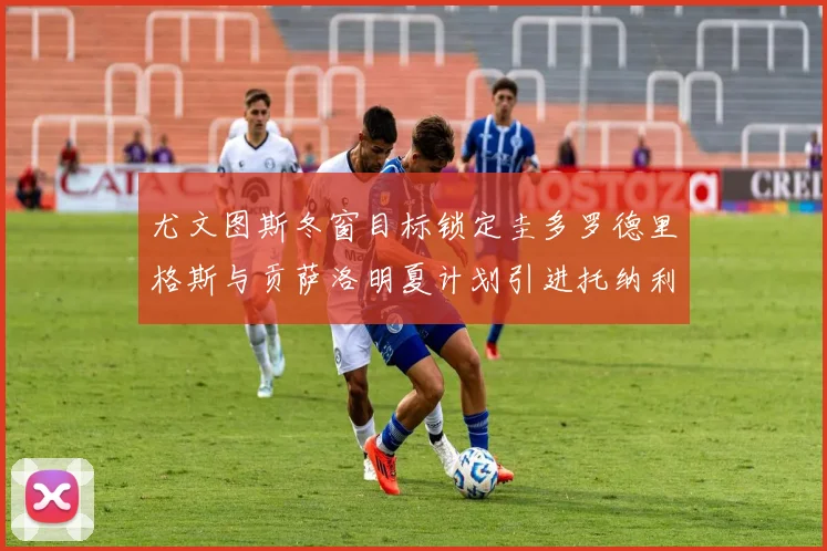 尤文图斯冬窗目标锁定圭多罗德里格斯与贡萨洛明夏计划引进托纳利