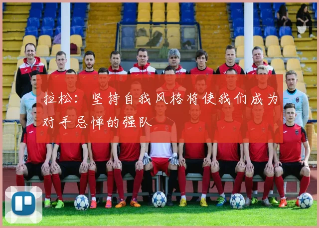 拉松：坚持自我风格将使我们成为对手忌惮的强队